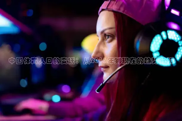 中国体育人口的变迁：从2016年到现在的趋势分析